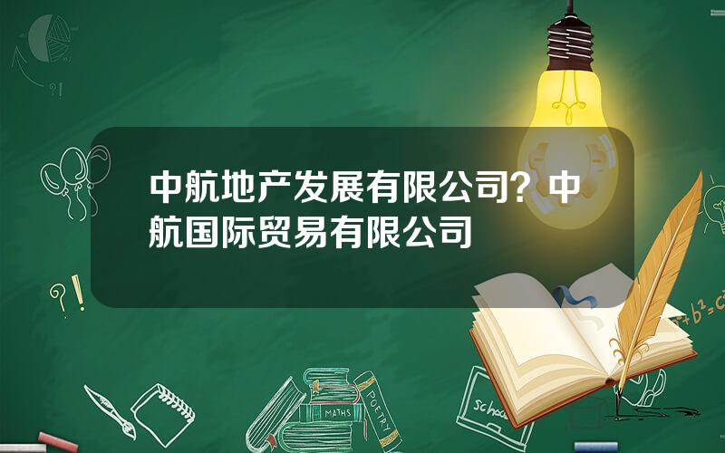 中航地产发展有限公司？中航国际贸易有限公司