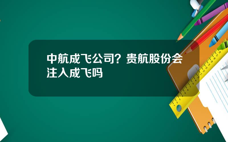 中航成飞公司？贵航股份会注入成飞吗