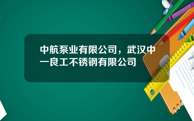 中航泵业有限公司，武汉中一良工不锈钢有限公司