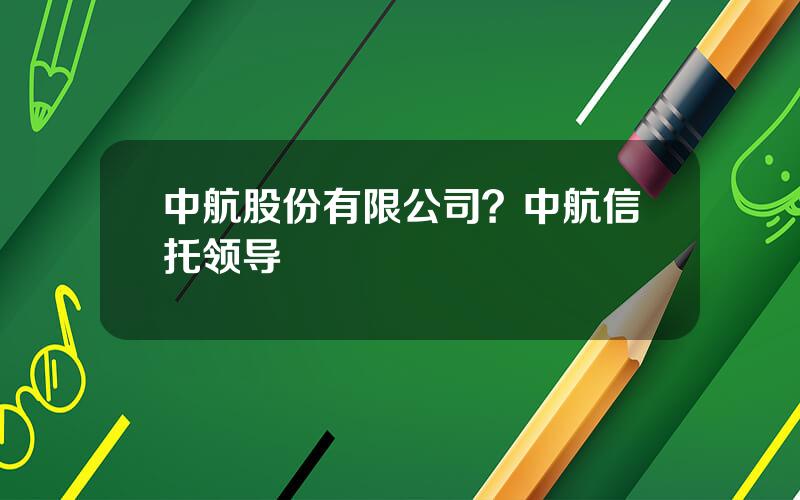 中航股份有限公司？中航信托领导