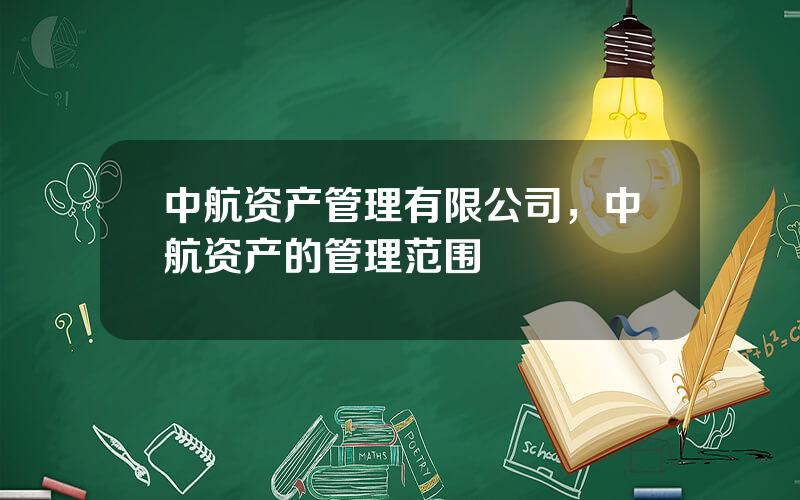 中航资产管理有限公司，中航资产的管理范围