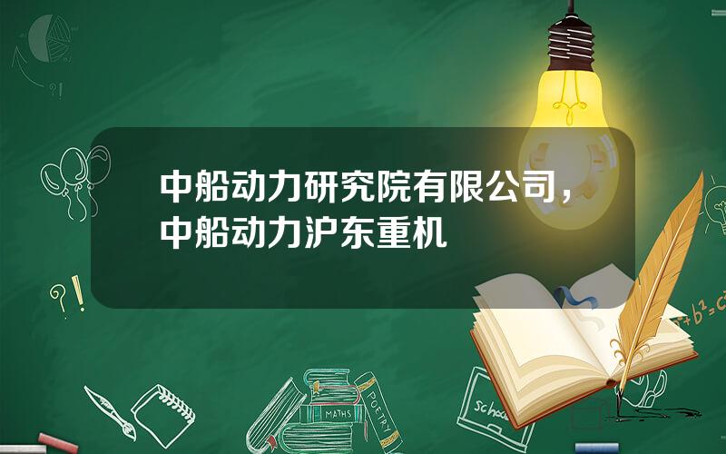 中船动力研究院有限公司，中船动力沪东重机