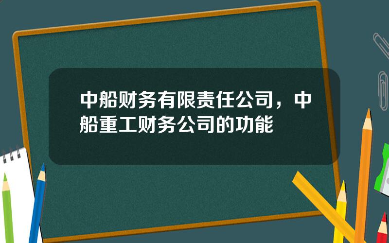 中船财务有限责任公司，中船重工财务公司的功能