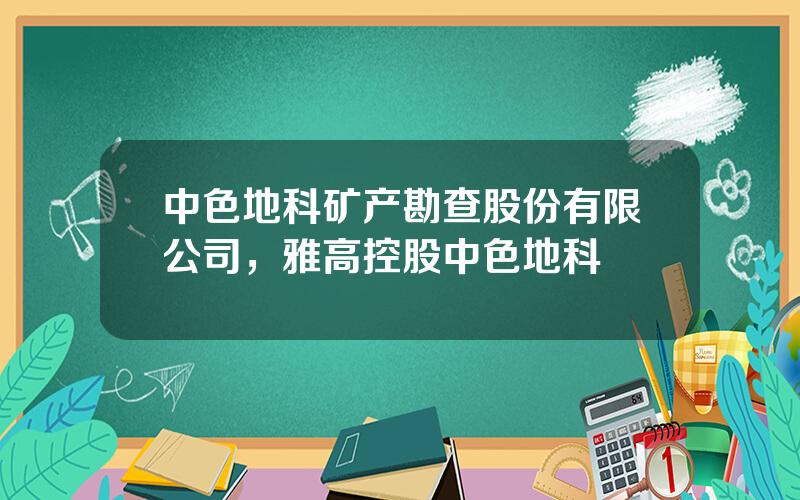 中色地科矿产勘查股份有限公司，雅高控股中色地科