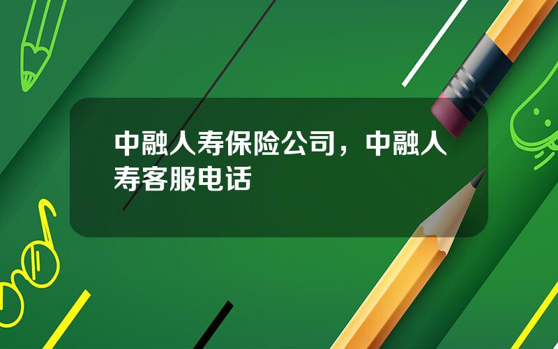 中融人寿保险公司，中融人寿客服电话