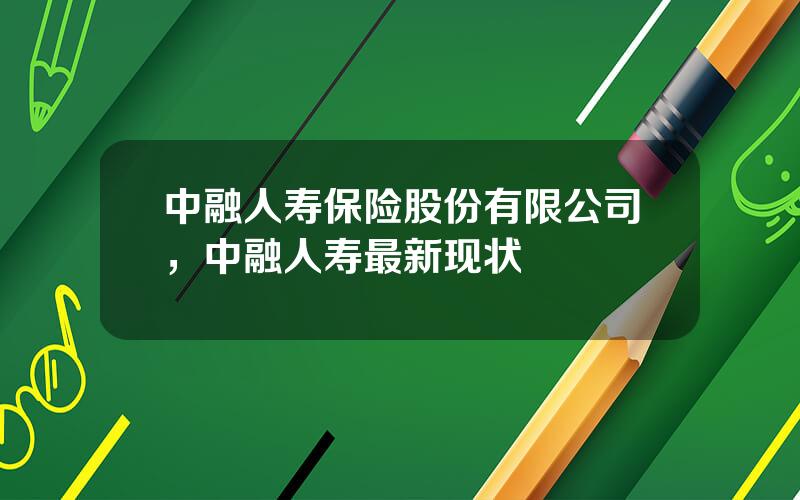 中融人寿保险股份有限公司，中融人寿最新现状