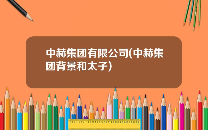 中赫集团有限公司(中赫集团背景和太子)