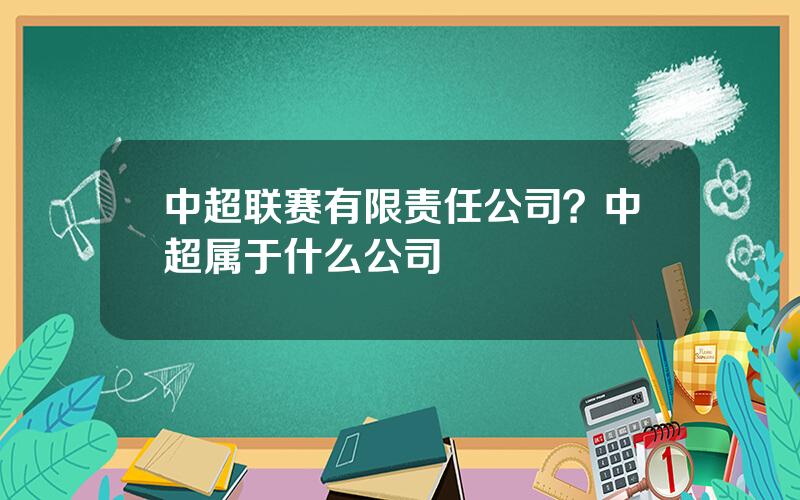 中超联赛有限责任公司？中超属于什么公司