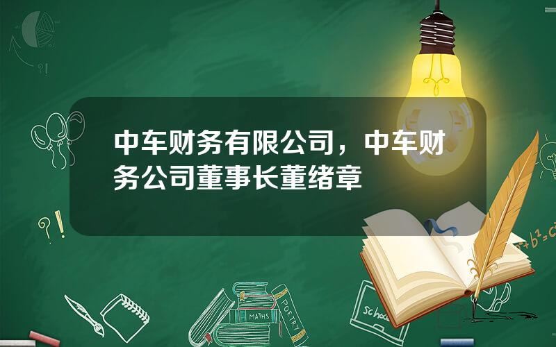 中车财务有限公司，中车财务公司董事长董绪章