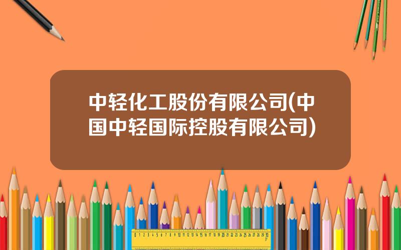 中轻化工股份有限公司(中国中轻国际控股有限公司)