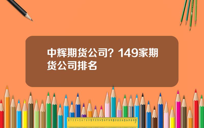 中辉期货公司？149家期货公司排名