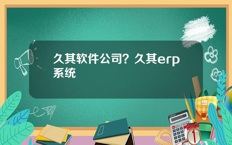 久其软件公司？久其erp系统