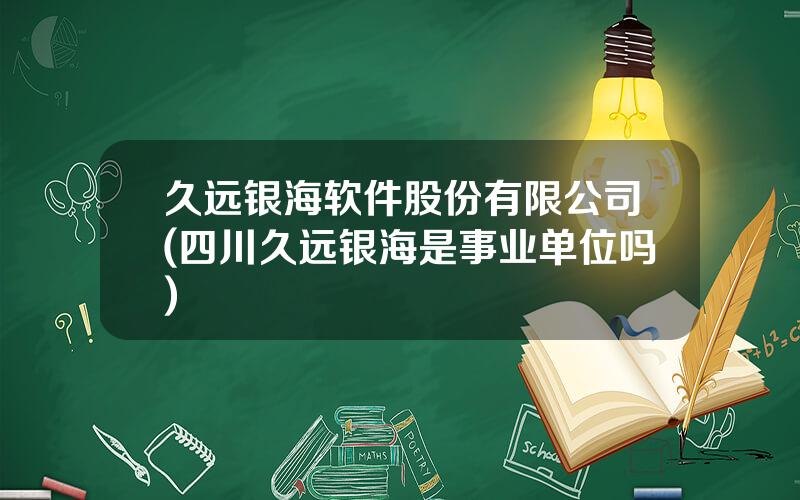 久远银海软件股份有限公司(四川久远银海是事业单位吗)