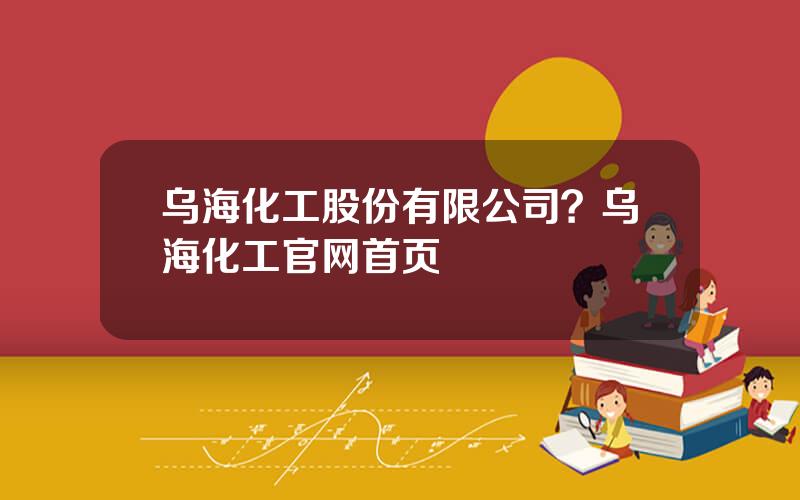 乌海化工股份有限公司？乌海化工官网首页