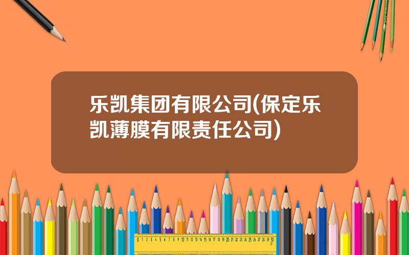 乐凯集团有限公司(保定乐凯薄膜有限责任公司)