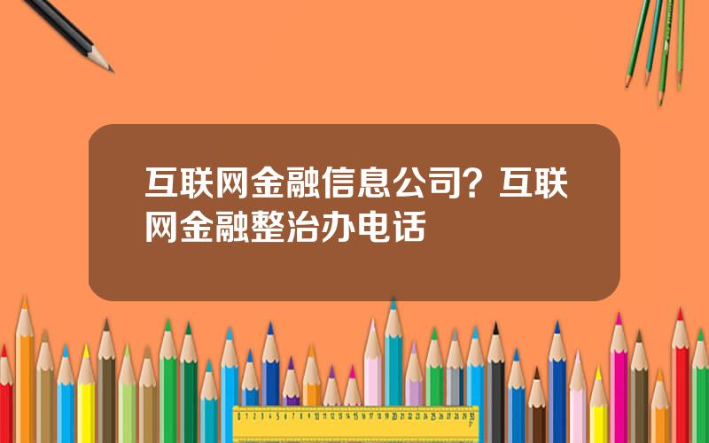 互联网金融信息公司？互联网金融整治办电话