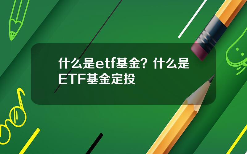 什么是etf基金？什么是ETF基金定投