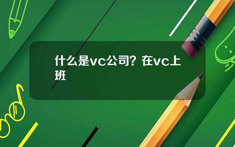 什么是vc公司？在vc上班