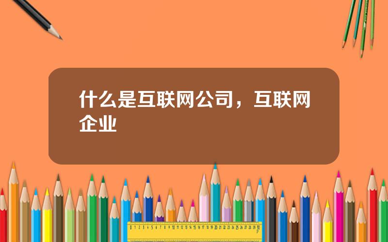 什么是互联网公司，互联网企业