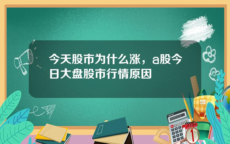 今天股市为什么涨，a股今日大盘股市行情原因