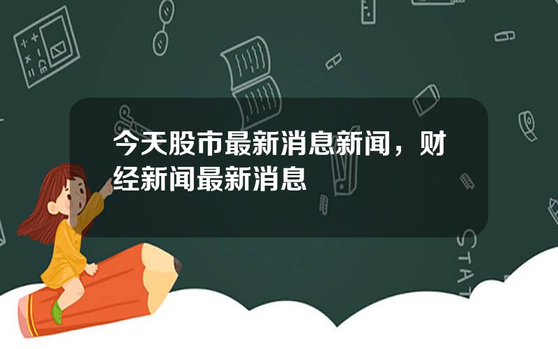 今天股市最新消息新闻，财经新闻最新消息