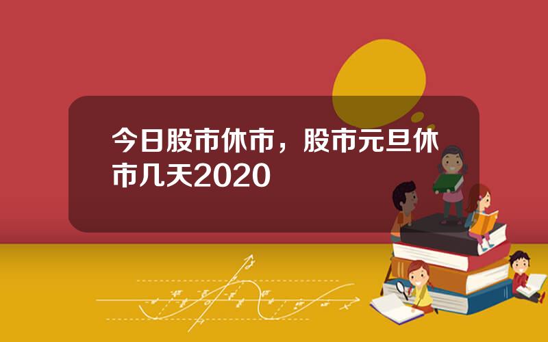 今日股市休市，股市元旦休市几天2020