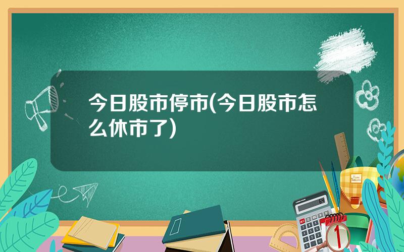 今日股市停市(今日股市怎么休市了)