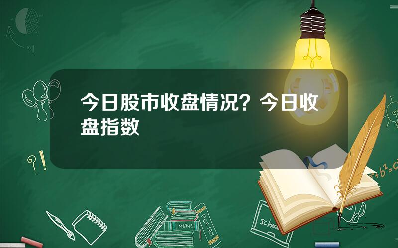 今日股市收盘情况？今日收盘指数