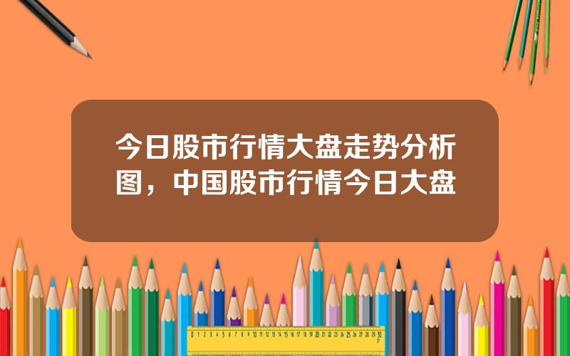 今日股市行情大盘走势分析图，中国股市行情今日大盘