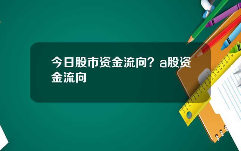 今日股市资金流向？a股资金流向