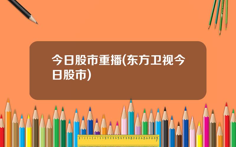 今日股市重播(东方卫视今日股市)