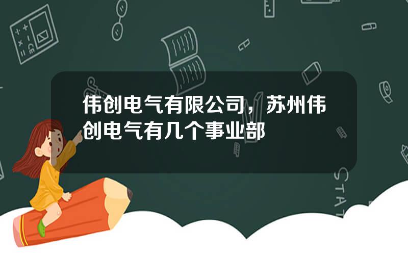 伟创电气有限公司，苏州伟创电气有几个事业部