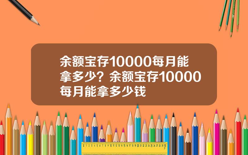 余额宝存10000每月能拿多少？余额宝存10000每月能拿多少钱