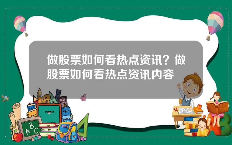 做股票如何看热点资讯？做股票如何看热点资讯内容