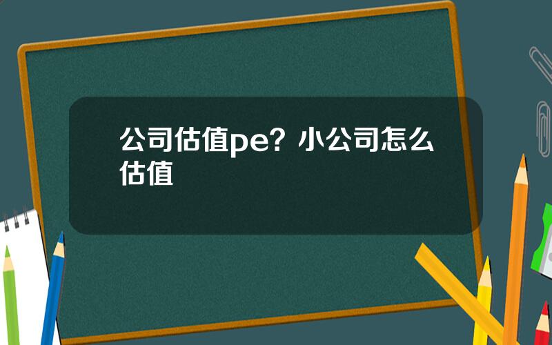 公司估值pe？小公司怎么估值