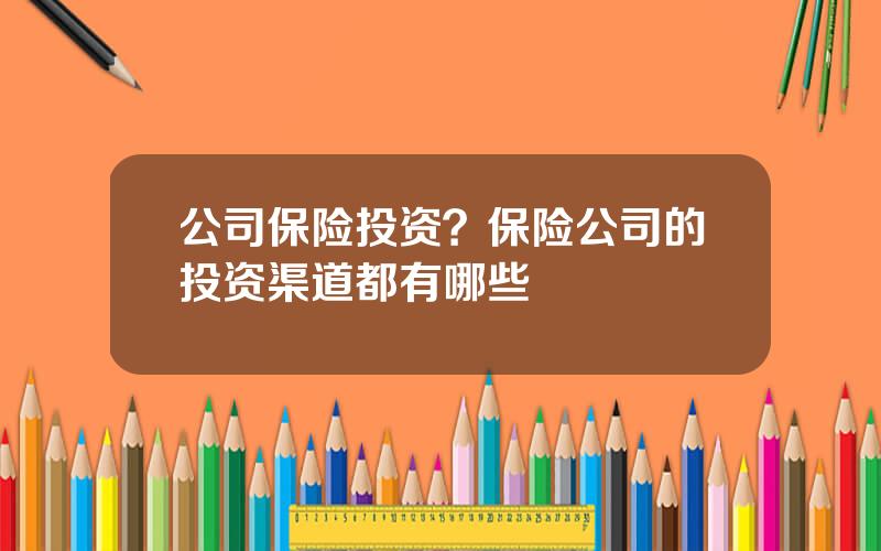 公司保险投资？保险公司的投资渠道都有哪些