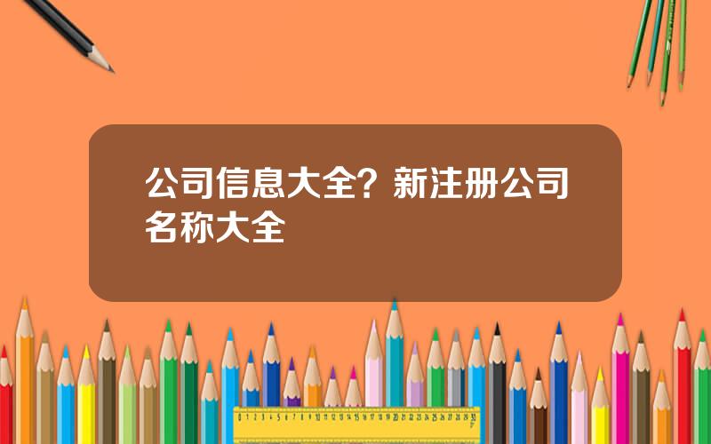 公司信息大全？新注册公司名称大全