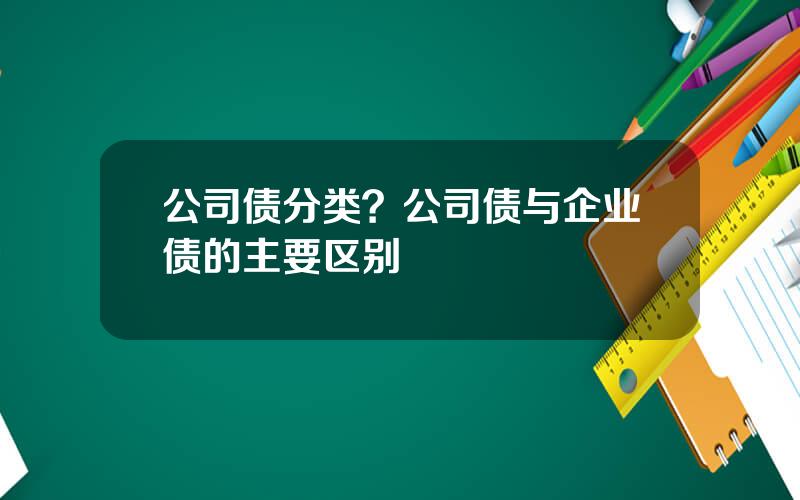 公司债分类？公司债与企业债的主要区别