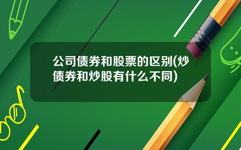 公司债券和股票的区别(炒债券和炒股有什么不同)