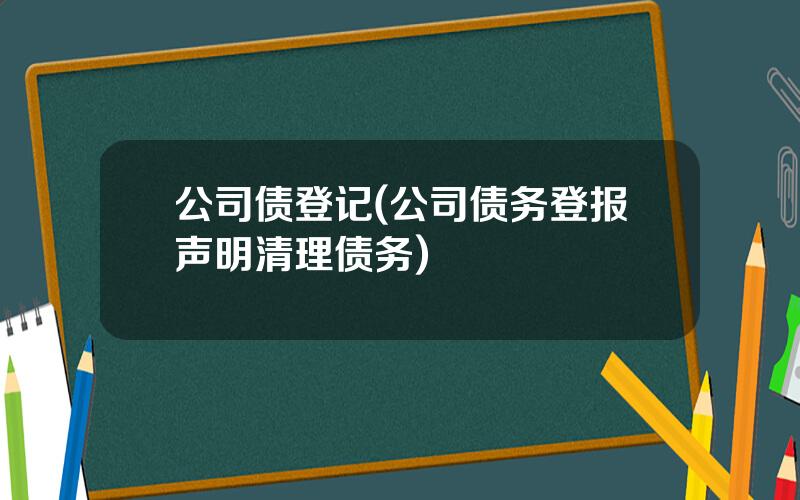 公司债登记(公司债务登报声明清理债务)