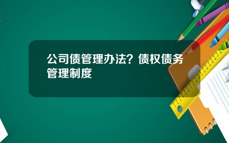 公司债管理办法？债权债务管理制度