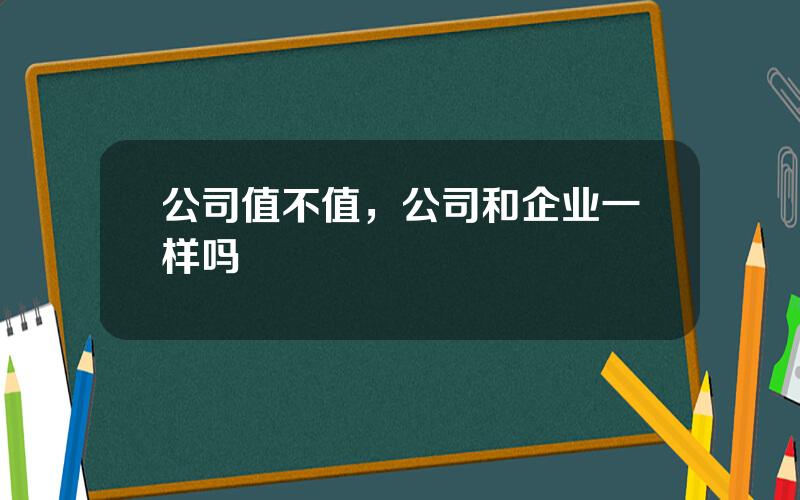 公司值不值，公司和企业一样吗