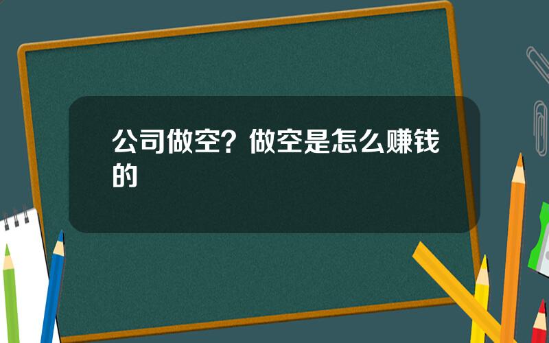 公司做空？做空是怎么赚钱的