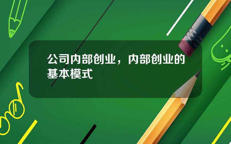 公司内部创业，内部创业的基本模式