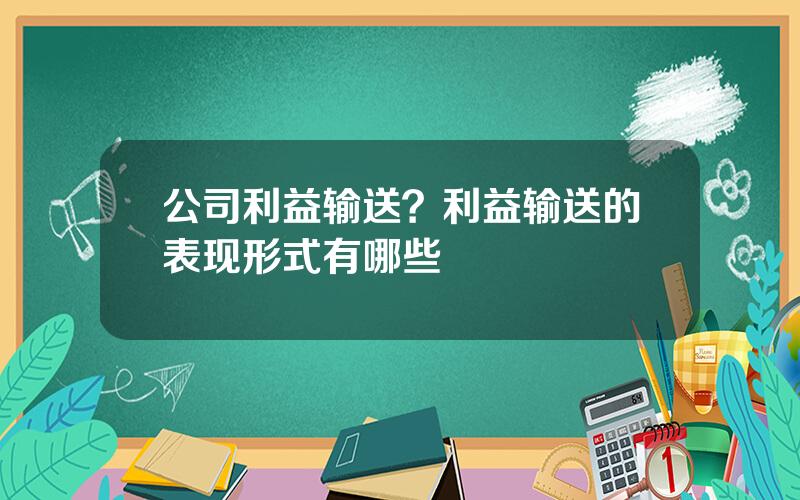 公司利益输送？利益输送的表现形式有哪些