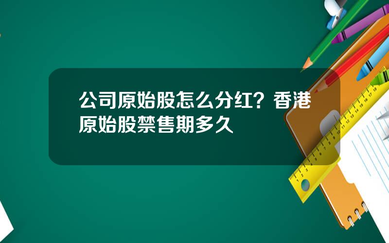 公司原始股怎么分红？香港原始股禁售期多久