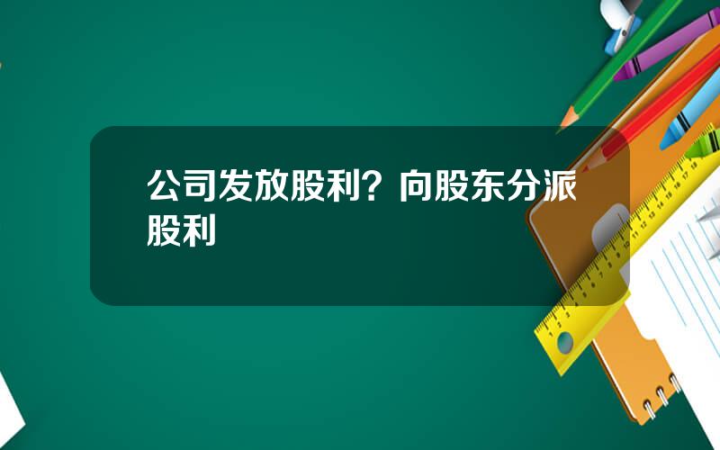 公司发放股利？向股东分派股利