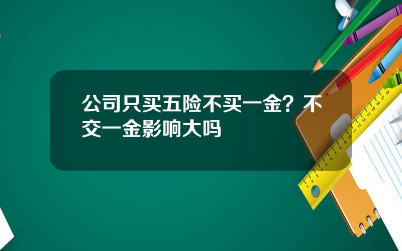 公司只买五险不买一金？不交一金影响大吗