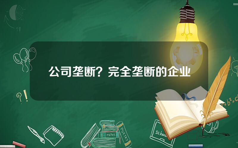 公司垄断？完全垄断的企业