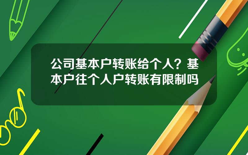 公司基本户转账给个人？基本户往个人户转账有限制吗